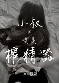 小叔的专属榨精器1v1
