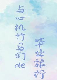 与心机竹马们的毕业旅行(校园NPH)_
