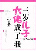 大佬成了我三岁儿子晋江文学城